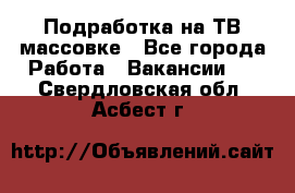 Подработка на ТВ-массовке - Все города Работа » Вакансии   . Свердловская обл.,Асбест г.